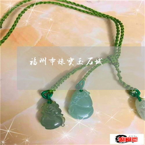 福州市珠寶玉石城與交易市場指南